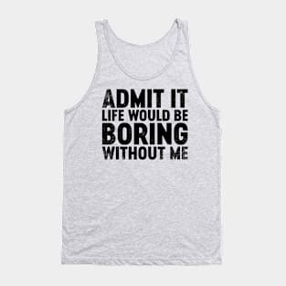 Admit It Life Would Be Boring Without Me (Black) Funny Tank Top